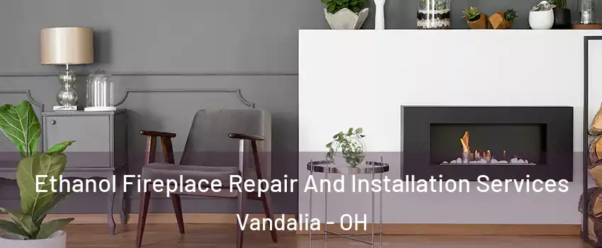 Ethanol Fireplace Repair And Installation Services Vandalia - OH