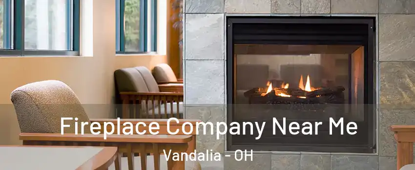  Fireplace Company Near Me Vandalia - OH