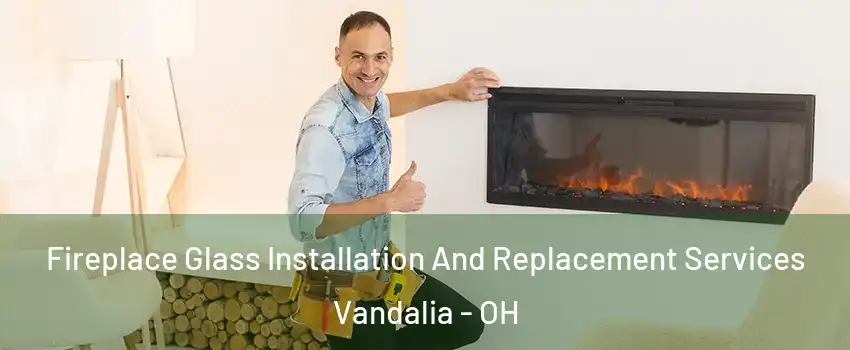  Fireplace Glass Installation And Replacement Services Vandalia - OH