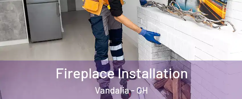  Fireplace Installation Vandalia - OH