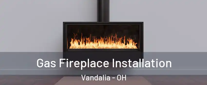  Gas Fireplace Installation Vandalia - OH