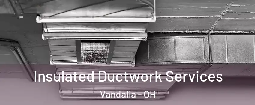  Insulated Ductwork Services Vandalia - OH