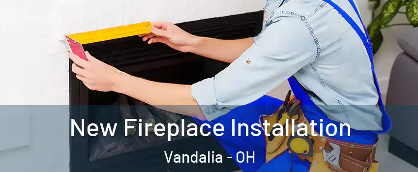  New Fireplace Installation Vandalia - OH
