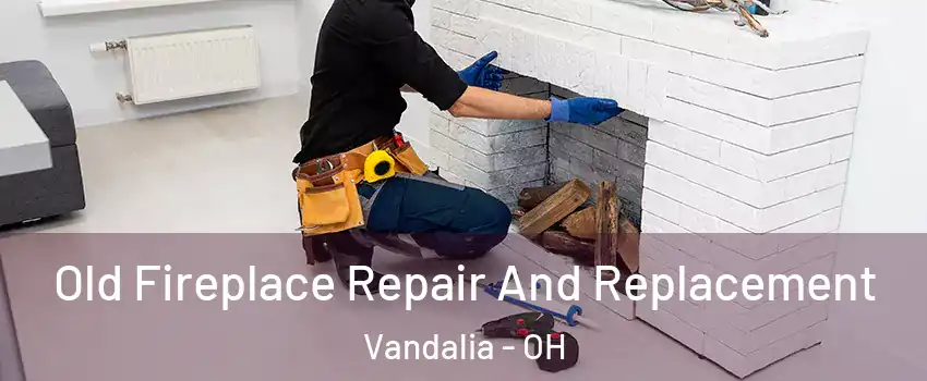  Old Fireplace Repair And Replacement Vandalia - OH