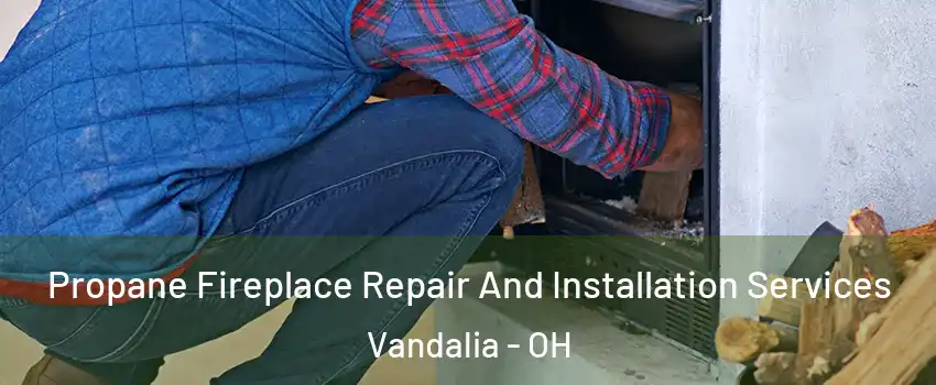  Propane Fireplace Repair And Installation Services Vandalia - OH