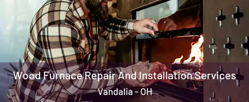  Wood Furnace Repair And Installation Services Vandalia - OH